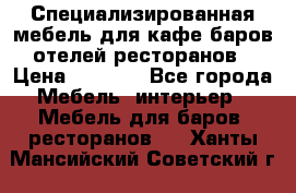 Специализированная мебель для кафе,баров,отелей,ресторанов › Цена ­ 5 000 - Все города Мебель, интерьер » Мебель для баров, ресторанов   . Ханты-Мансийский,Советский г.